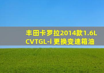 丰田卡罗拉2014款1.6LCVTGL-i 更换变速箱油